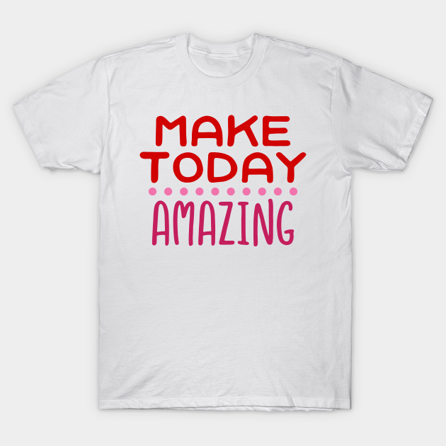 make-today-amazing-motivational-sayings-t-shirt-teepublic